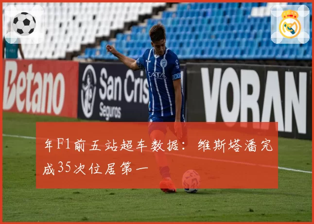 年F1前五站超车数据：维斯塔潘完成35次位居第一