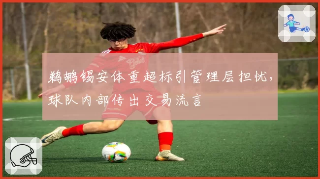 鹈鹕锡安体重超标引管理层担忧，球队内部传出交易流言