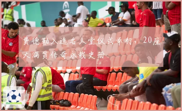 费德勒入选名人堂仪式举行，20座大满贯传奇永载史册