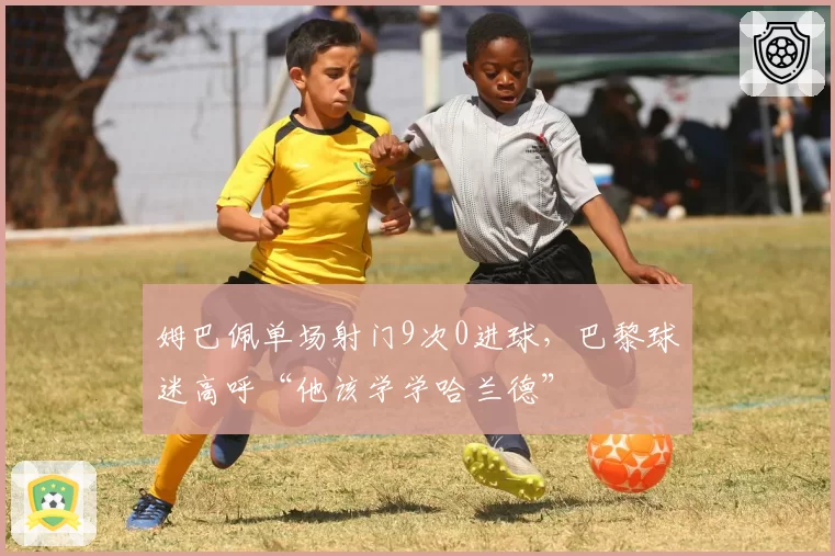 姆巴佩单场射门9次0进球,巴黎球迷高呼“他该学学哈兰德”