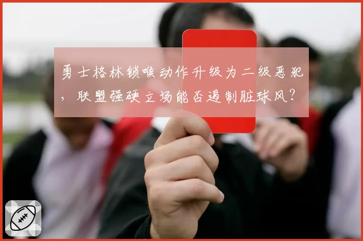 勇士格林锁喉动作升级为二级恶犯，联盟强硬立场能否遏制脏球风？