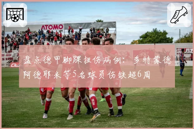 盘点德甲脚踝扭伤病例：多特蒙德阿德耶米等5名球员伤缺超6周