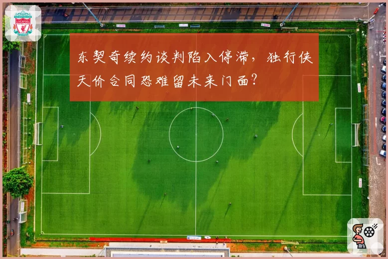 东契奇续约谈判陷入停滞，独行侠天价合同恐难留未来门面？