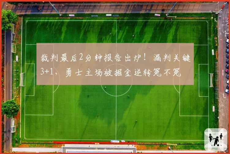 裁判最后2分钟报告出炉！漏判关键3+1，勇士主场被掘金逆转冤不冤