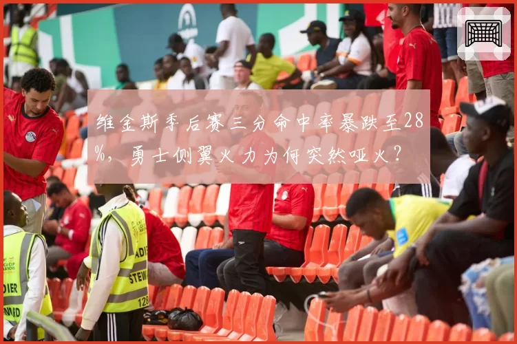 维金斯季后赛三分命中率暴跌至28%，勇士侧翼火力为何突然哑火？