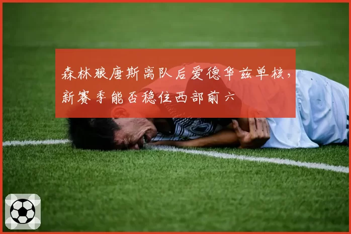 森林狼唐斯离队后爱德华兹单核，新赛季能否稳住西部前六