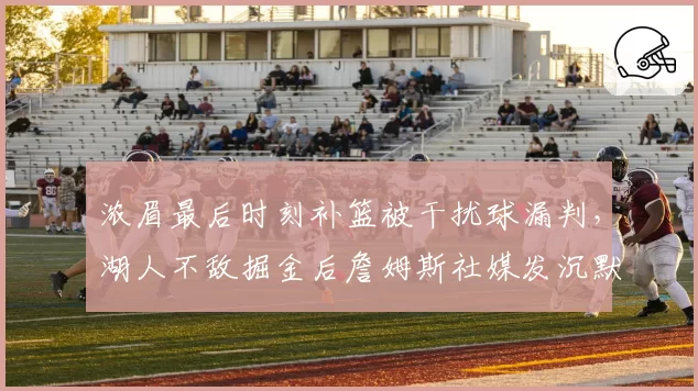 浓眉最后时刻补篮被干扰球漏判,湖人不敌掘金后詹姆斯社媒发沉默表情引揣测?