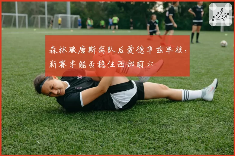 森林狼唐斯离队后爱德华兹单核，新赛季能否稳住西部前六