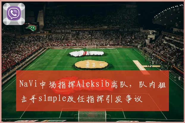 NaVi中场指挥Aleksib离队，队内狙击手s1mple改任指挥引发争议