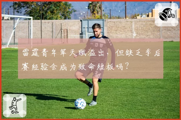 雷霆青年军天赋溢出,但缺乏季后赛经验会成为致命短板吗?