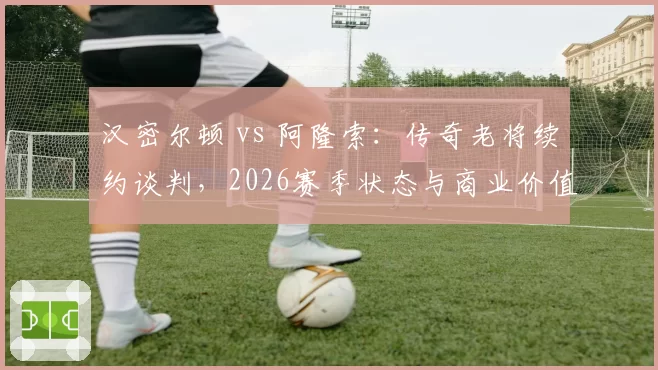 汉密尔顿 vs 阿隆索:传奇老将续约谈判,2026赛季状态与商业价值对比