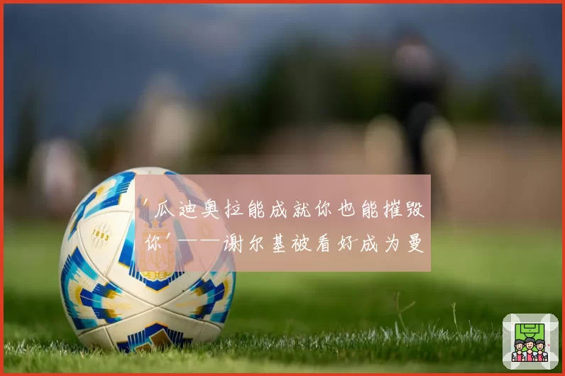 '瓜迪奥拉能成就你也能摧毁你'——谢尔基被看好成为曼城的下一个德布劳内