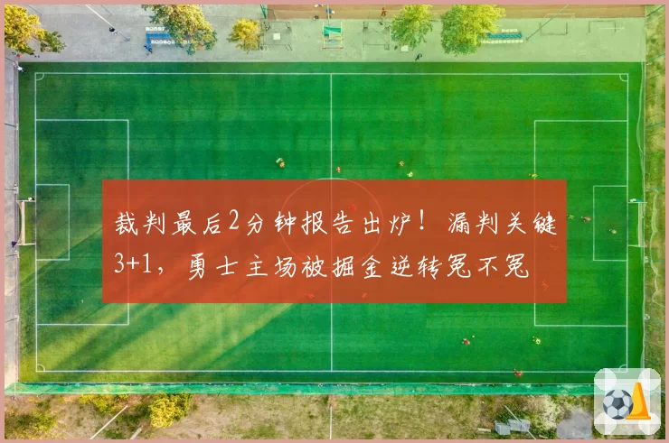 裁判最后2分钟报告出炉！漏判关键3+1，勇士主场被掘金逆转冤不冤