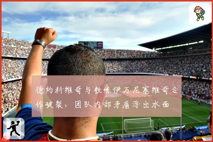 德约科维奇与教练伊万尼塞维奇合作破裂，团队内部矛盾浮出水面