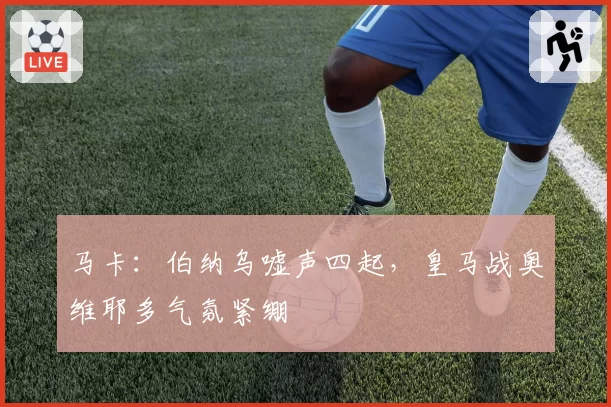马卡：伯纳乌嘘声四起，皇马战奥维耶多气氛紧绷