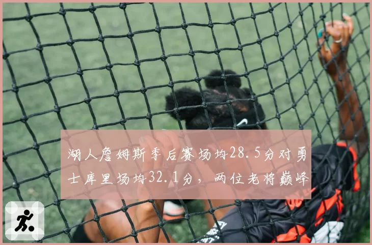 湖人詹姆斯季后赛场均28.5分对勇士库里场均32.1分，两位老将巅峰对决数据悬殊
