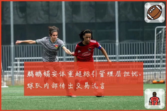 鹈鹕锡安体重超标引管理层担忧，球队内部传出交易流言