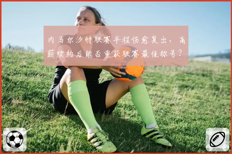 内马尔沙特联赛半程伤愈复出，高薪续约后能否重获联赛最佳称号？