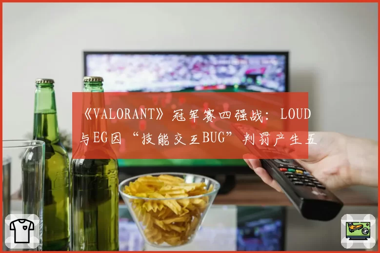 《VALORANT》冠军赛四强战：LOUD与EG因“技能交互BUG”判罚产生五次冲突