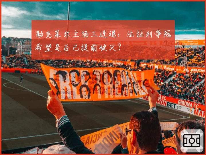 勒克莱尔主场三连退，法拉利争冠希望是否已提前破灭？