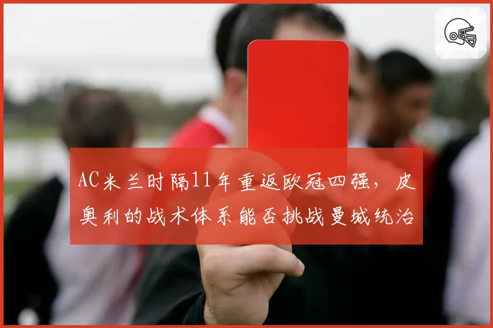 AC米兰时隔11年重返欧冠四强，皮奥利的战术体系能否挑战曼城统治力？